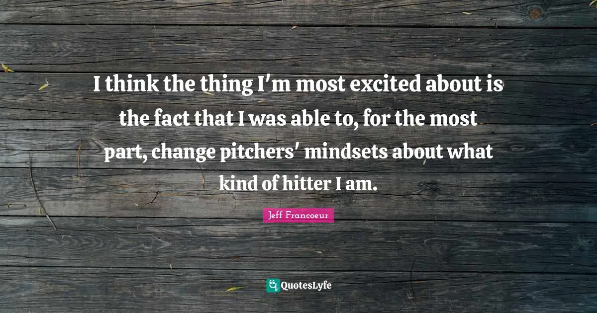 I think the thing I'm most excited about is the fact that I was able to, for the most part, change pitchers' mindsets about what kind of hitter I am.