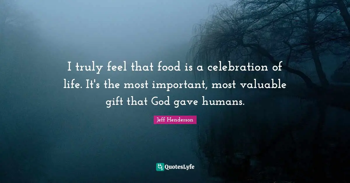 Celebration Quotes: "I truly feel that food is a celebration of life. It's the most important, most valuable gift that God gave humans."