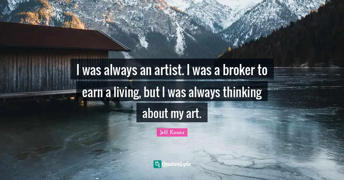 I was always an artist. I was a broker to earn a living, but I was always thinking about my art.