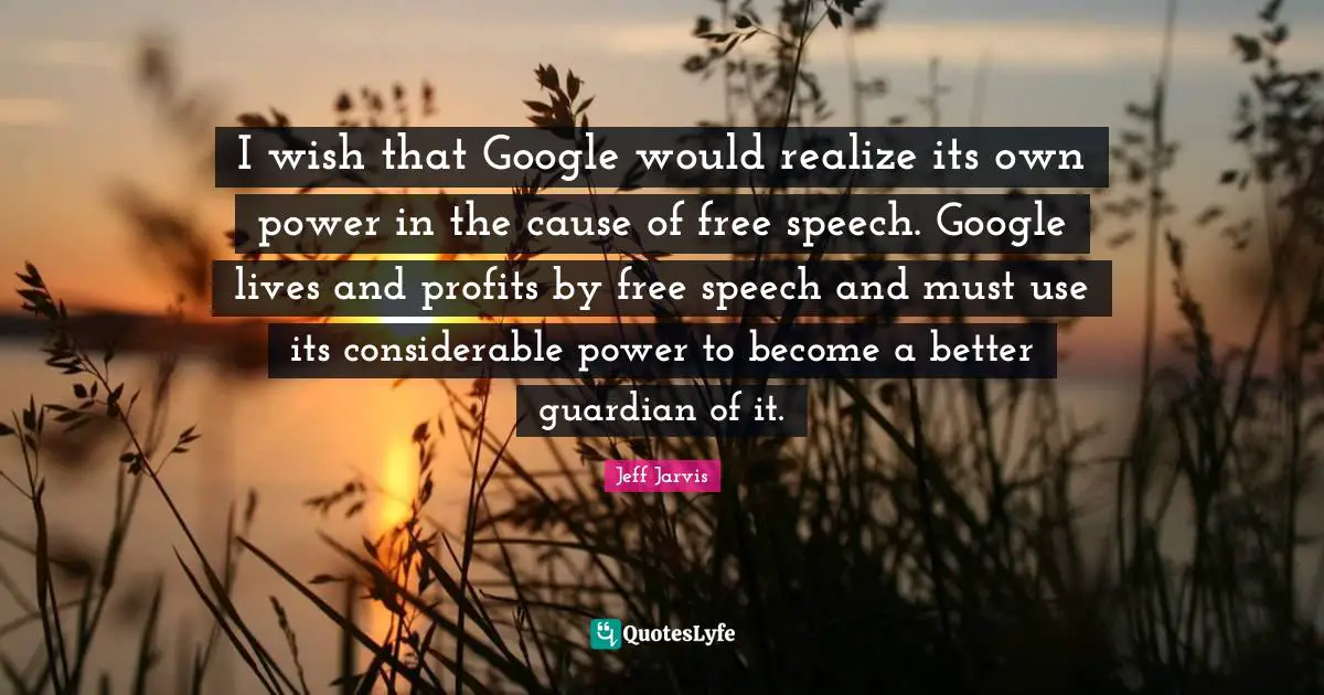 I wish that Google would realize its own power in the cause of free speech. Google lives and profits by free speech and must use its considerable power to become a better guardian of it.
