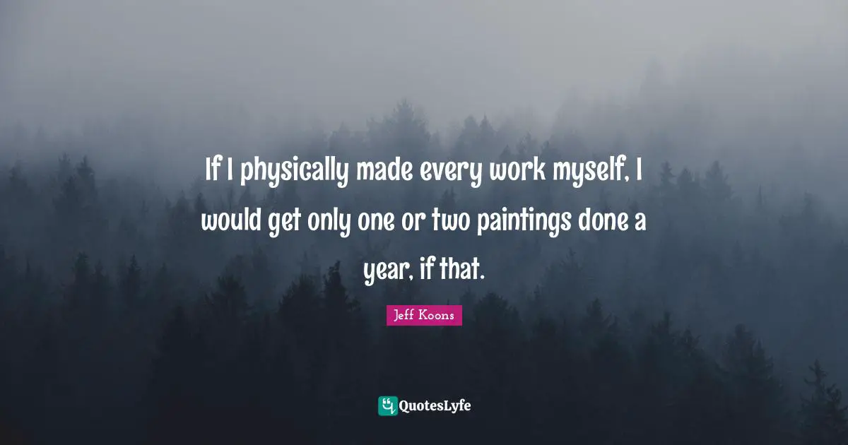 If I physically made every work myself, I would get only one or two paintings done a year, if that.