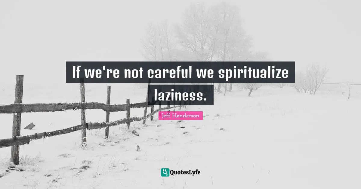 If we're not careful we spiritualize laziness.