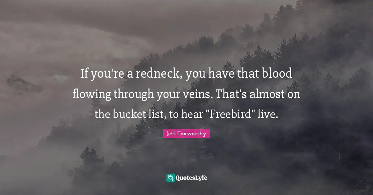 To Do List Quotes: "If you're a redneck, you have that blood flowing through your veins. That's almost on the bucket list, to hear "Freebird" live."