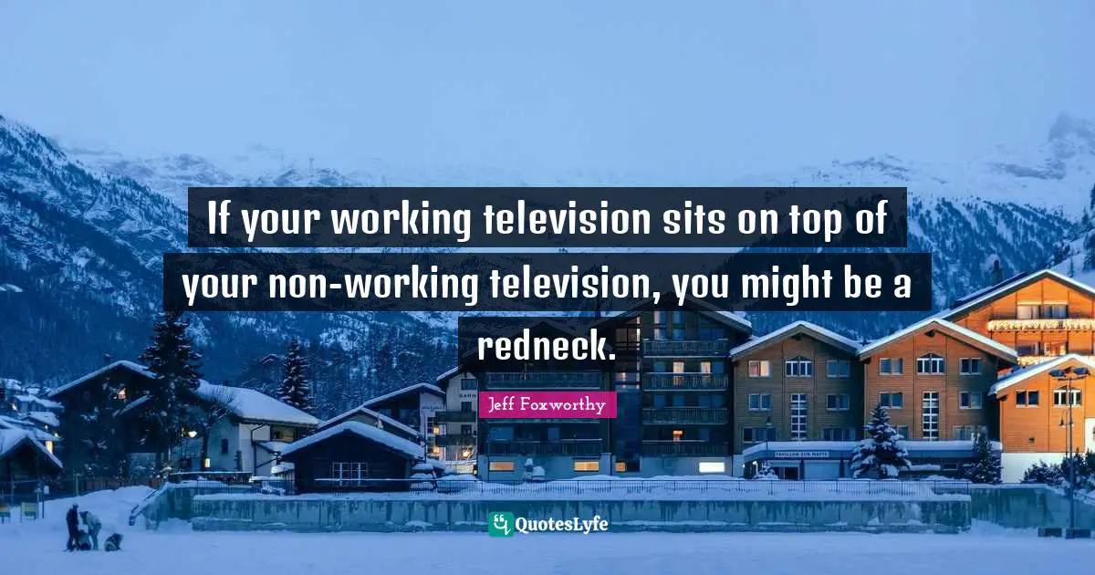 If your working television sits on top of your non-working television, you might be a redneck.