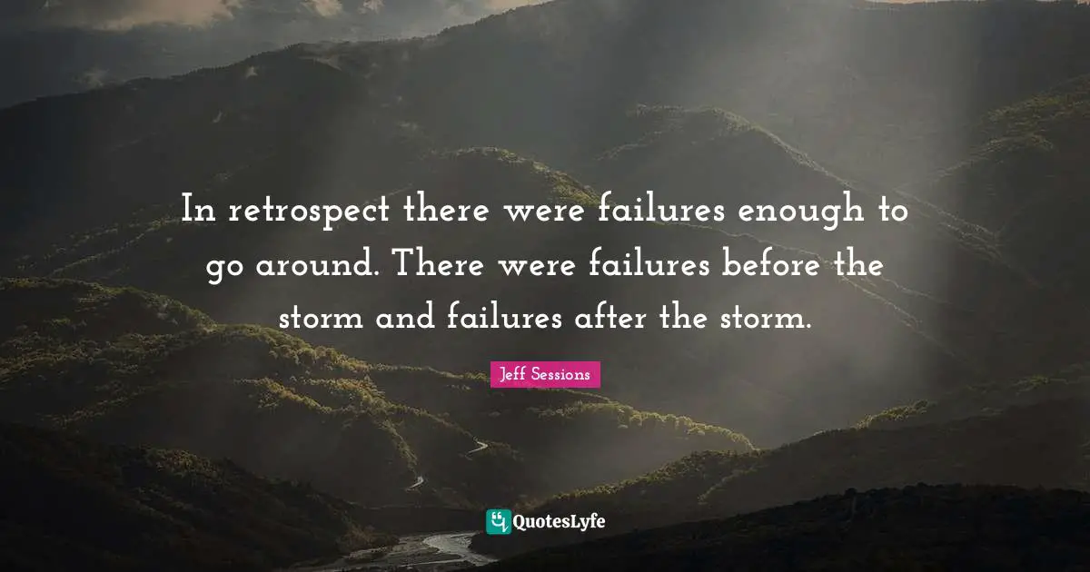 In retrospect there were failures enough to go around. There were failures before the storm and failures after the storm.