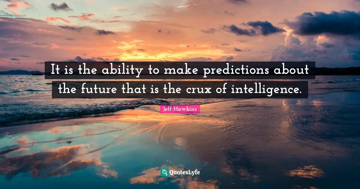 It is the ability to make predictions about the future that is the crux of intelligence.