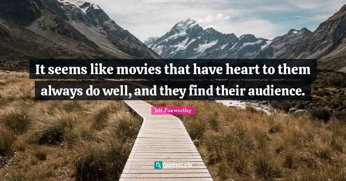 It seems like movies that have heart to them always do well, and they find their audience.