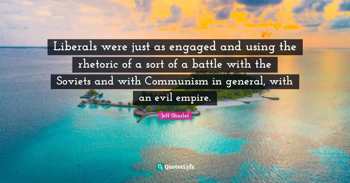 Liberals were just as engaged and using the rhetoric of a sort of a battle with the Soviets and with Communism in general, with an evil empire.