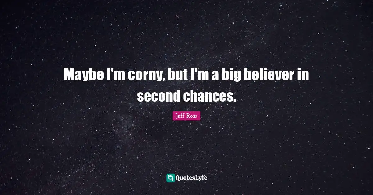 Maybe I'm corny, but I'm a big believer in second chances.