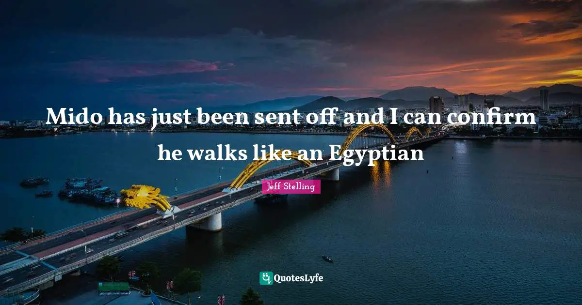 Egyptian Quotes: "Mido has just been sent off and I can confirm he walks like an Egyptian"
