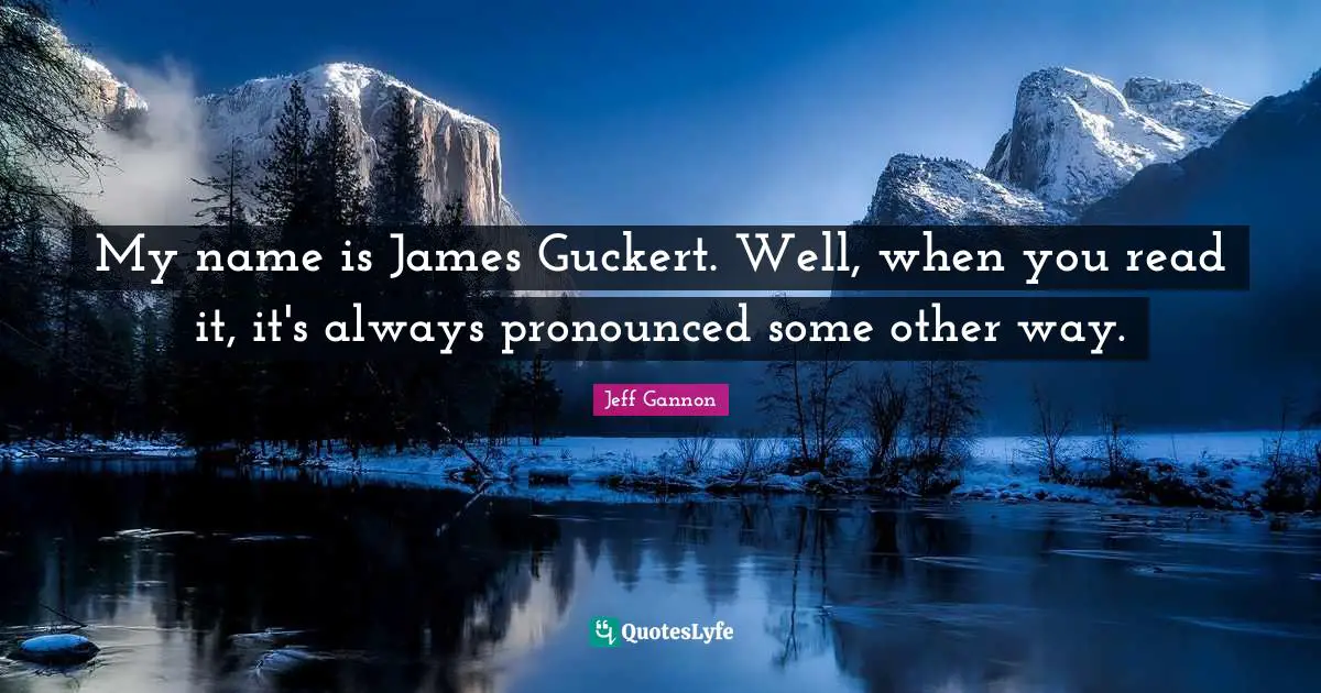 My name is James Guckert. Well, when you read it, it's always pronounced some other way.