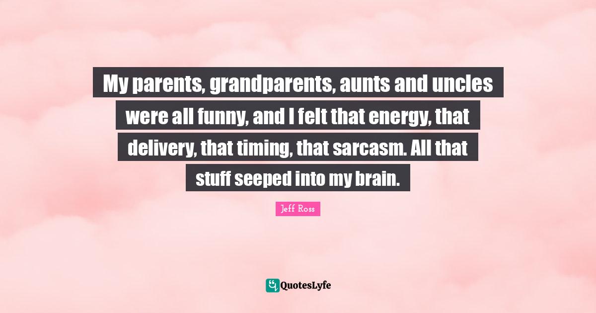 My parents, grandparents, aunts and uncles were all funny, and I felt