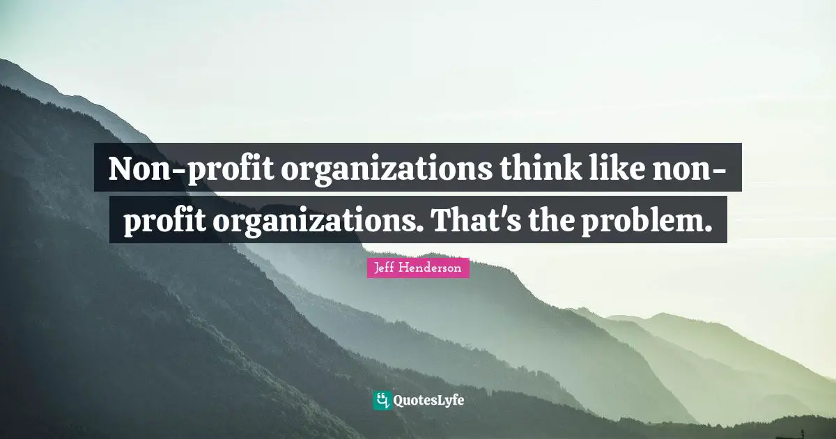 Non-profit organizations think like non-profit organizations. That's the problem.