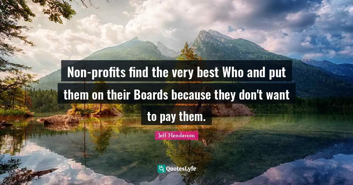 Non-profits find the very best Who and put them on their Boards because they don't want to pay them.