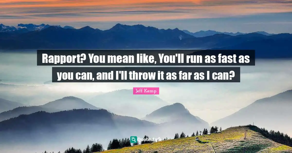 Rapport? You mean like, You'll run as fast as you can, and I'll throw it as far as I can?