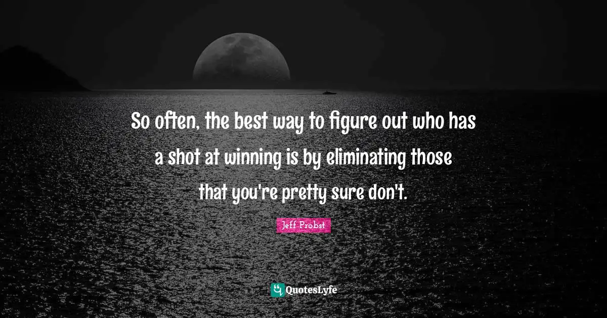 Eliminating Quotes: "So often, the best way to figure out who has a shot at winning is by eliminating those that you're pretty sure don't."