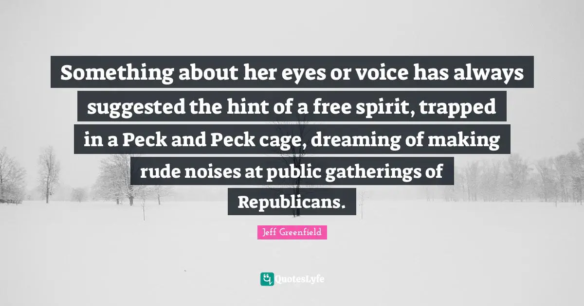 Free Spirit Quotes: "Something about her eyes or voice has always suggested the hint of a free spirit, trapped in a Peck and Peck cage, dreaming of making rude noises at public gatherings of Republicans."