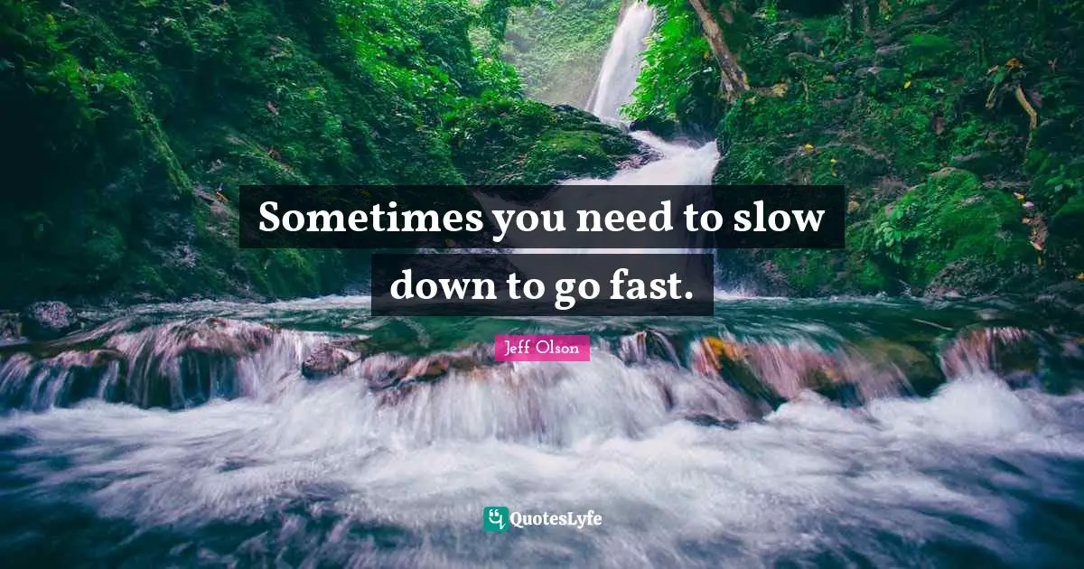 Jeff Olson Quotes: "Sometimes you need to slow down to go fast."