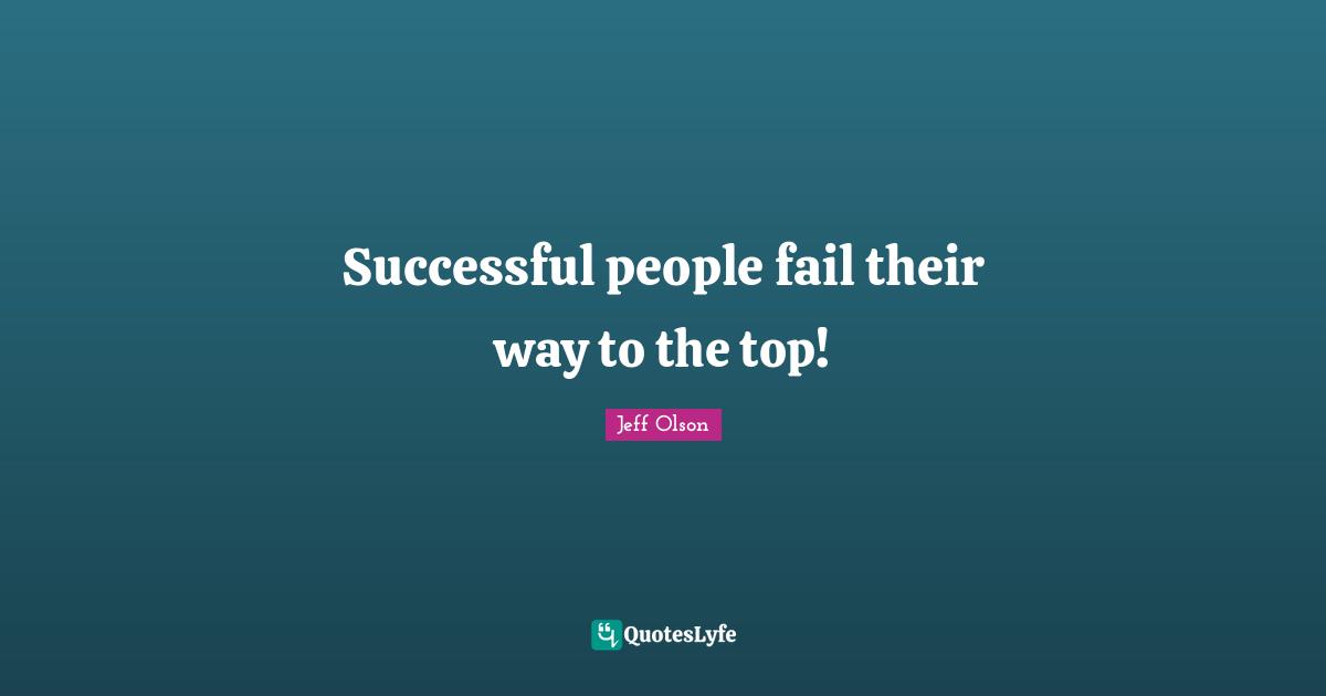 Successful People Quotes: "Successful people fail their way to the top!"
