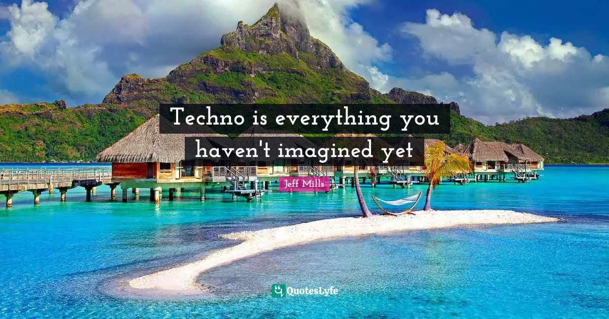 Havens Quotes: "Techno is everything you haven't imagined yet"