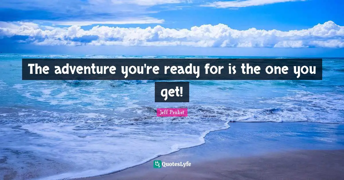 The adventure you're ready for is the one you get!