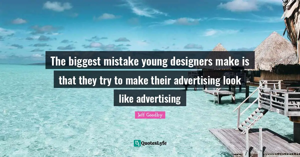 The biggest mistake young designers make is that they try to make their advertising look like advertising