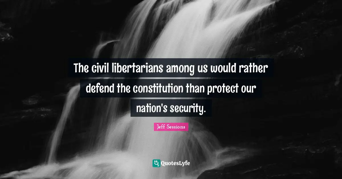 The civil libertarians among us would rather defend the constitution than protect our nation's security.