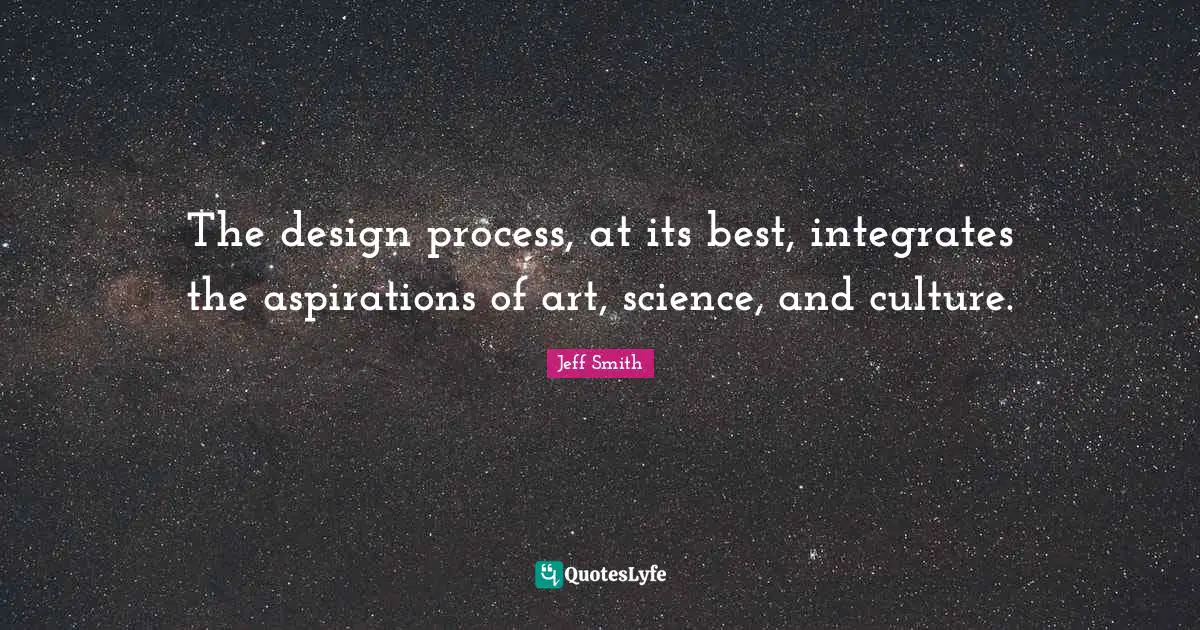 The design process, at its best, integrates the aspirations of art, science, and culture.