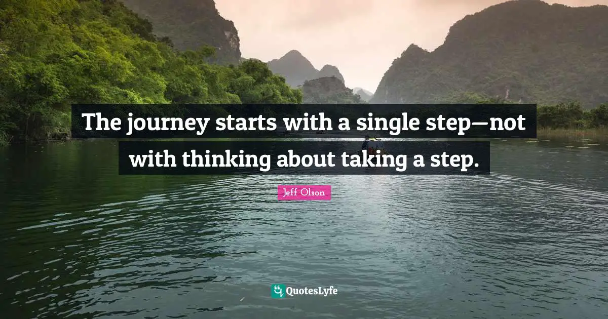 Jeff Olson Quotes: "The journey starts with a single step—not with thinking about taking a step."