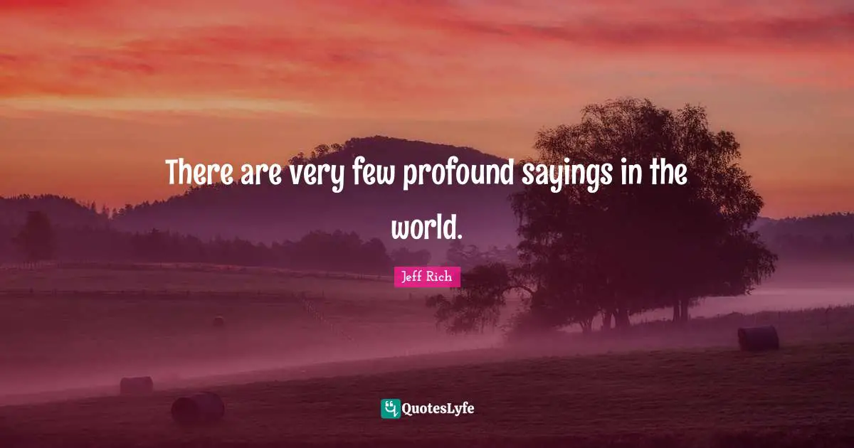 There are very few profound sayings in the world.
