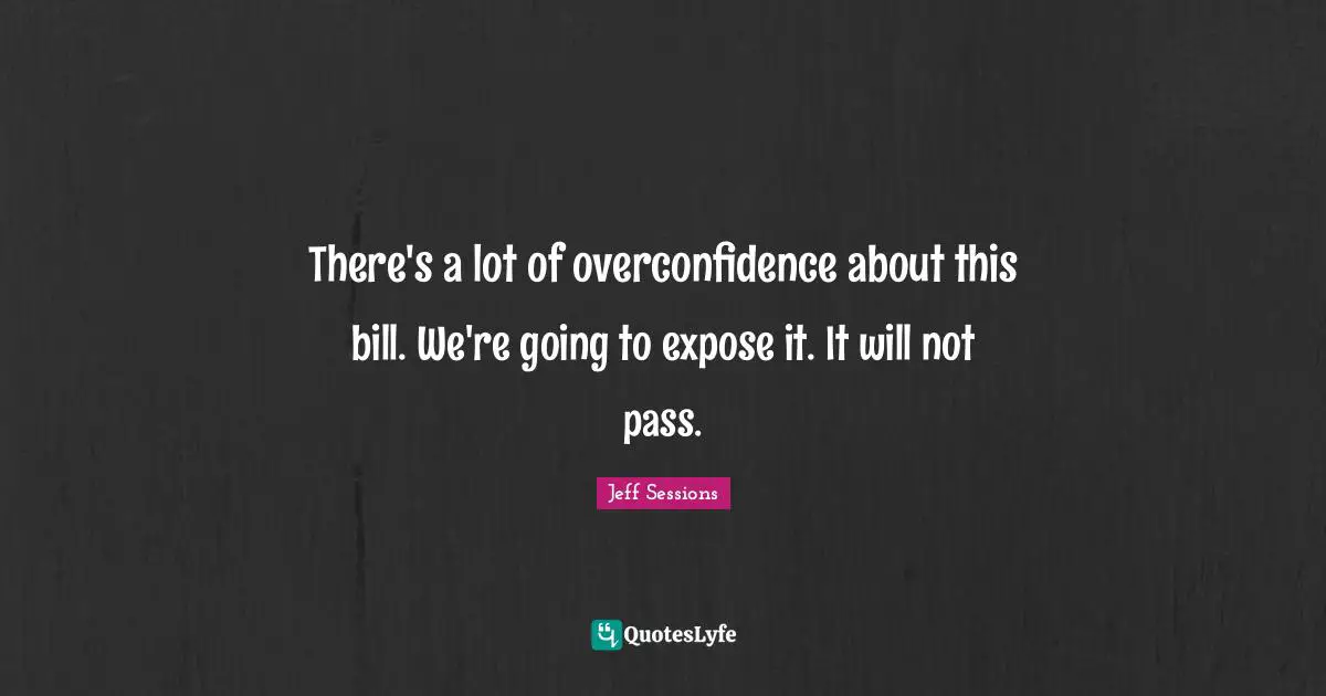 There's a lot of overconfidence about this bill. We're going to expose it. It will not pass.