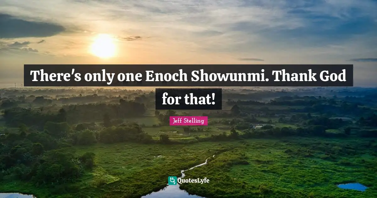 There's only one Enoch Showunmi. Thank God for that!