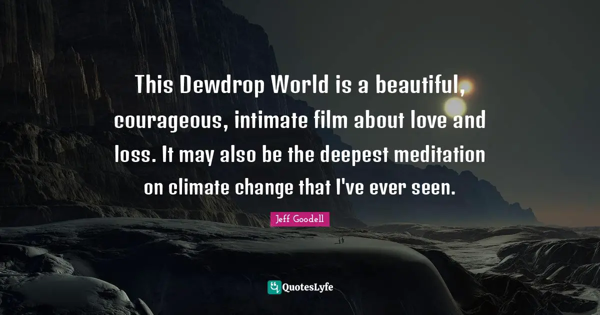 This Dewdrop World is a beautiful, courageous, intimate film about love and loss. It may also be the deepest meditation on climate change that I've ever seen.