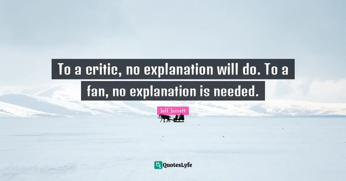 To a critic, no explanation will do. To a fan, no explanation is needed.