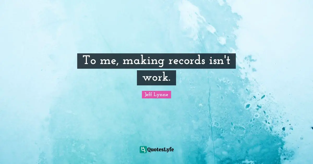 To me, making records isn't work.
