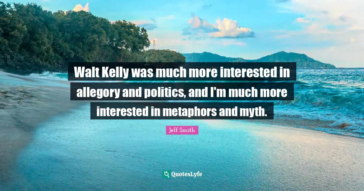 Walt Kelly was much more interested in allegory and politics, and I'm much more interested in metaphors and myth.