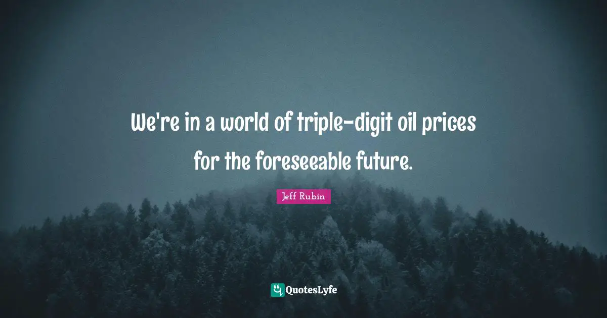 We're in a world of triple-digit oil prices for the foreseeable future.