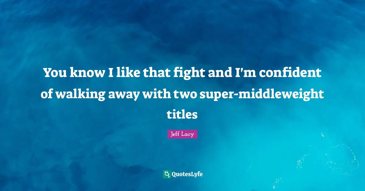 You know I like that fight and I'm confident of walking away with two super-middleweight titles