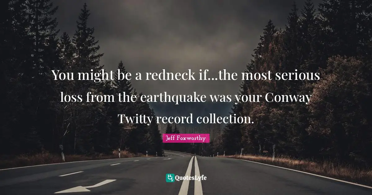 You might be a redneck if...the most serious loss from the earthquake was your Conway Twitty record collection.
