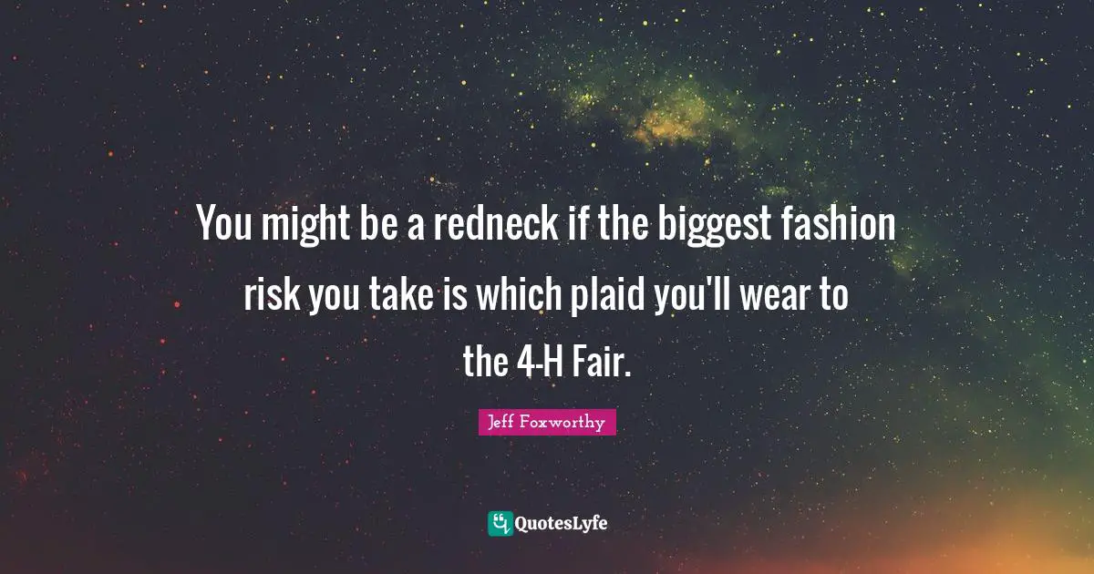 Jeff Foxworthy Quotes: "You might be a redneck if the biggest fashion risk you take is which plaid you'll wear to the 4-H Fair."