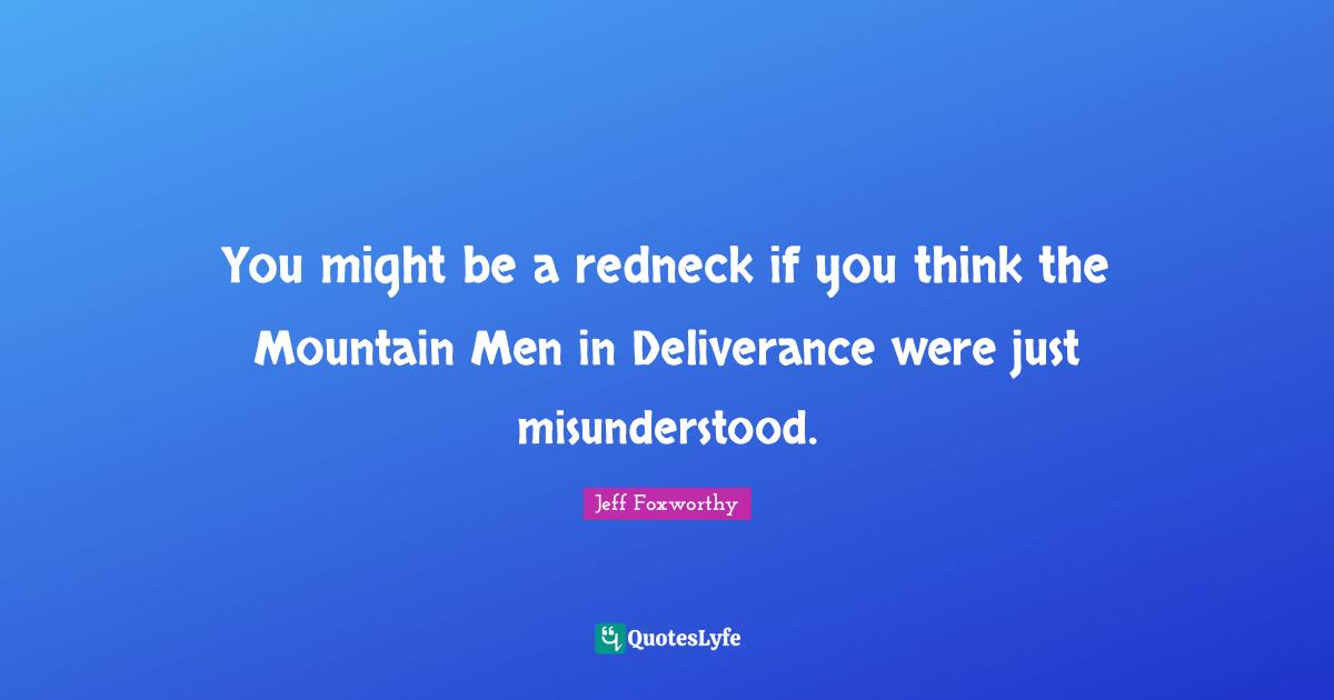 You might be a redneck if you think the Mountain Men in Deliverance were just misunderstood.