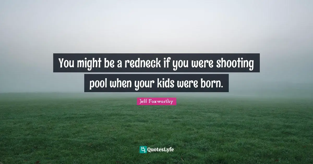 You might be a redneck if you were shooting pool when your kids were born.