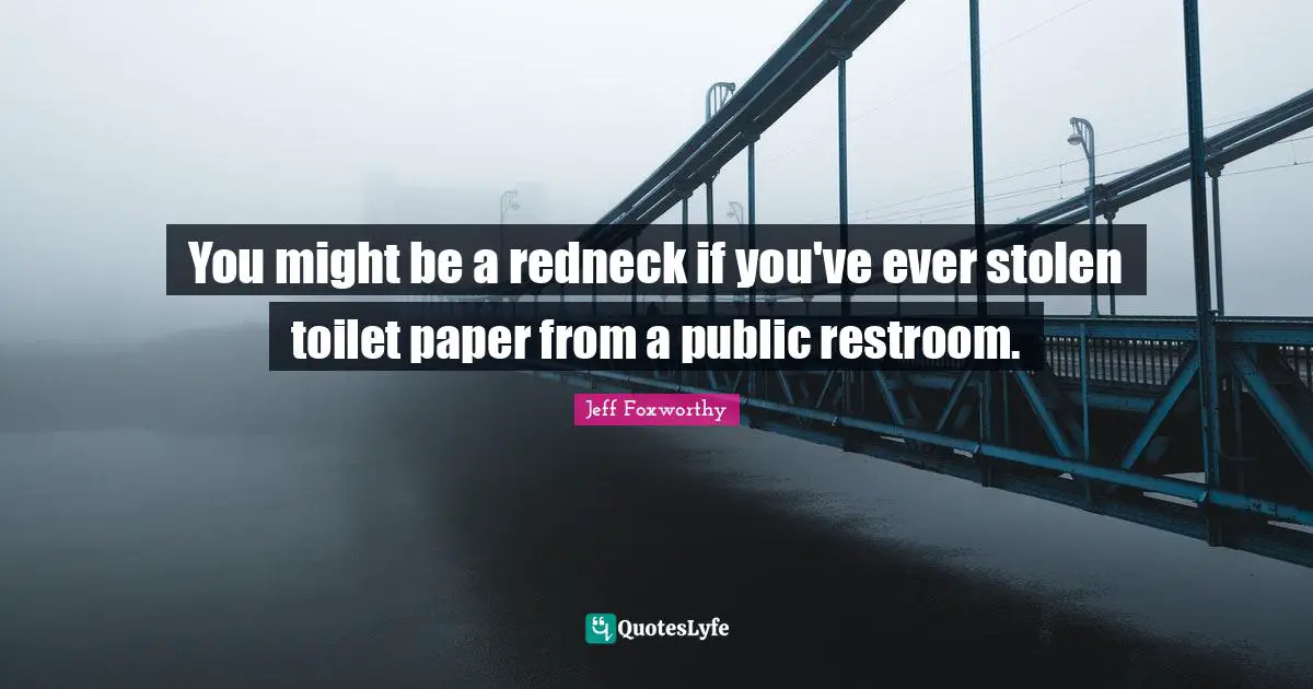 You might be a redneck if you've ever stolen toilet paper from a public restroom.
