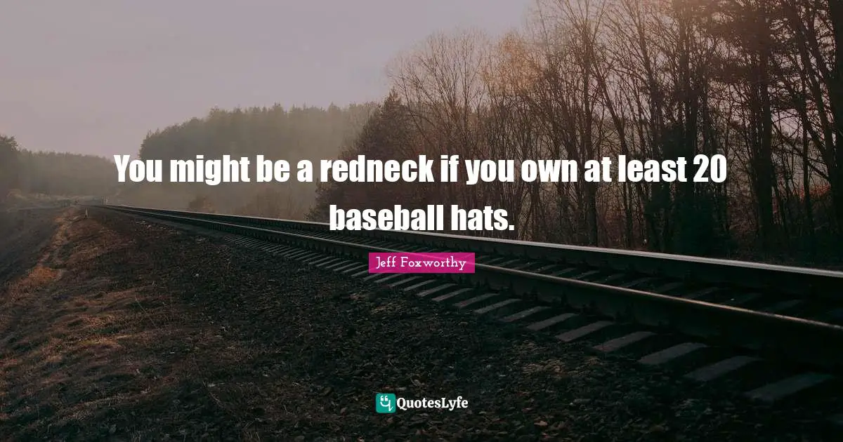 You might be a redneck if you own at least 20 baseball hats.