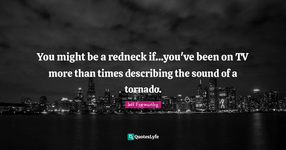You might be a redneck if...you've been on TV more than times describing the sound of a tornado.