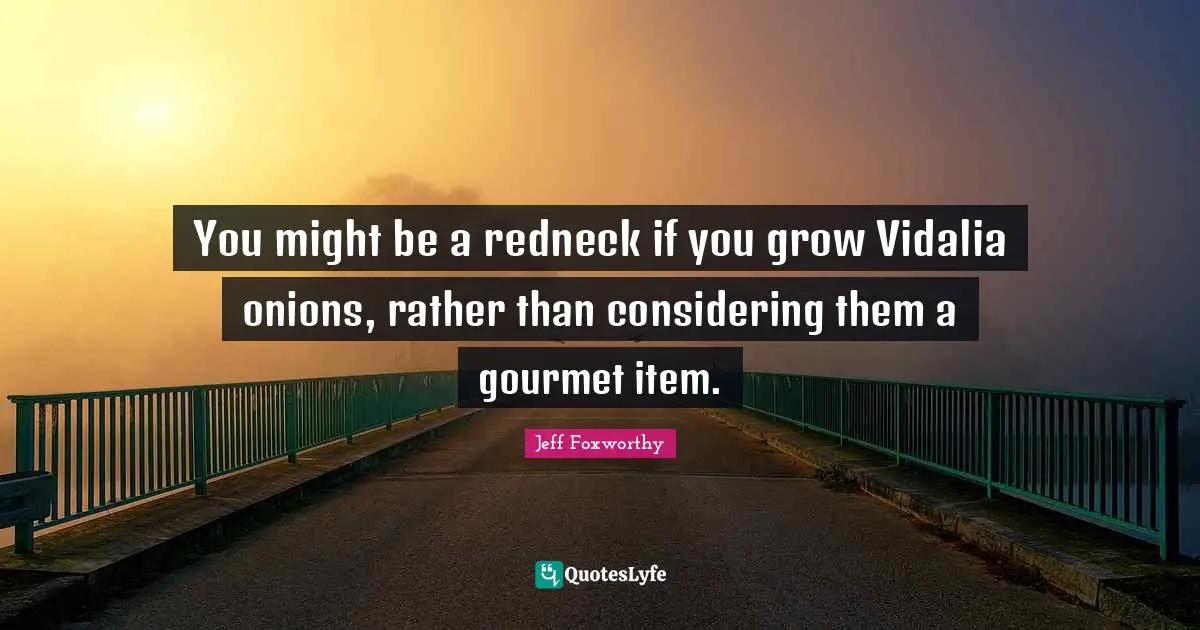 Jeff Foxworthy Quotes: "You might be a redneck if you grow Vidalia onions, rather than considering them a gourmet item."