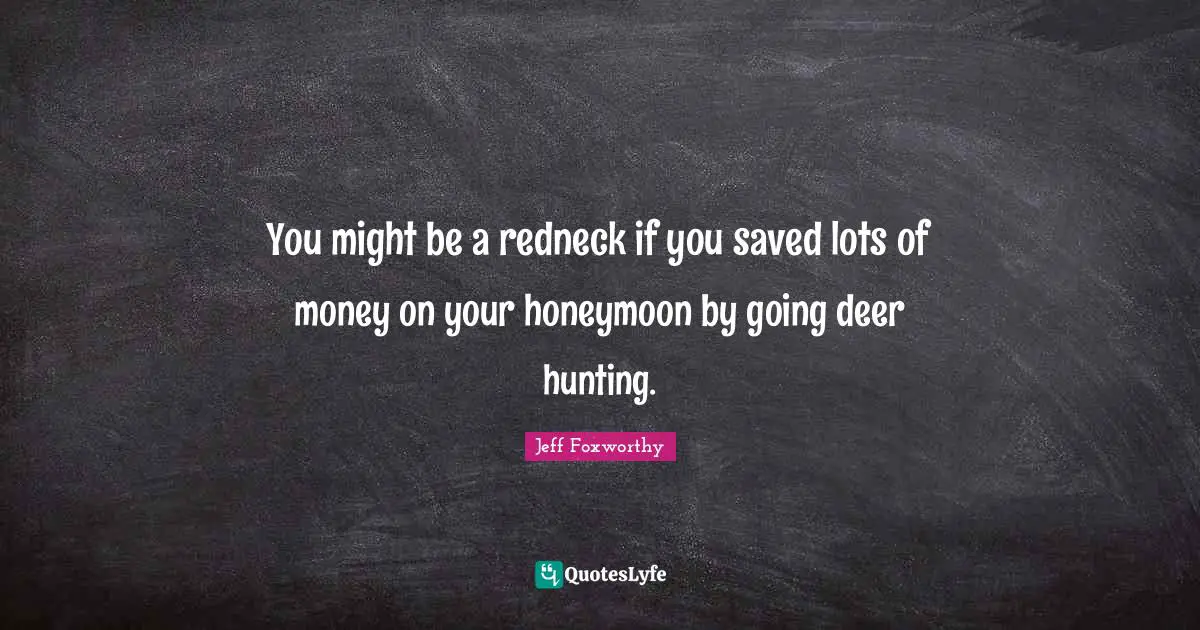 You might be a redneck if you saved lots of money on your honeymoon by going deer hunting.