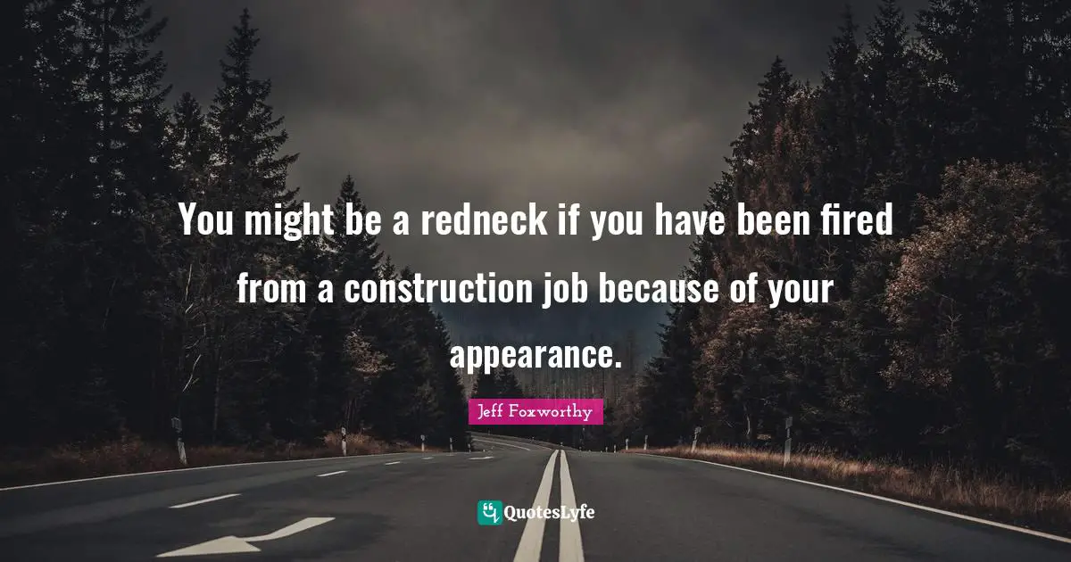 You might be a redneck if you have been fired from a construction job because of your appearance.