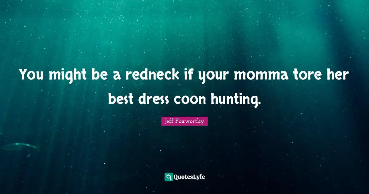 Jeff Foxworthy Quotes: "You might be a redneck if your momma tore her best dress coon hunting."