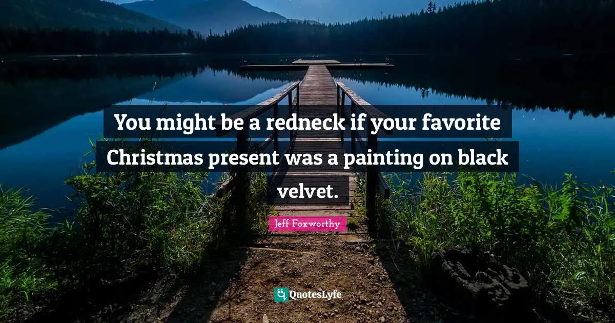 You might be a redneck if your favorite Christmas present was a painting on black velvet.